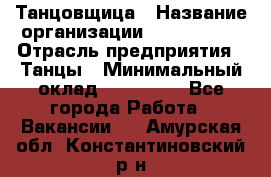 Танцовщица › Название организации ­ MaxAngels › Отрасль предприятия ­ Танцы › Минимальный оклад ­ 100 000 - Все города Работа » Вакансии   . Амурская обл.,Константиновский р-н